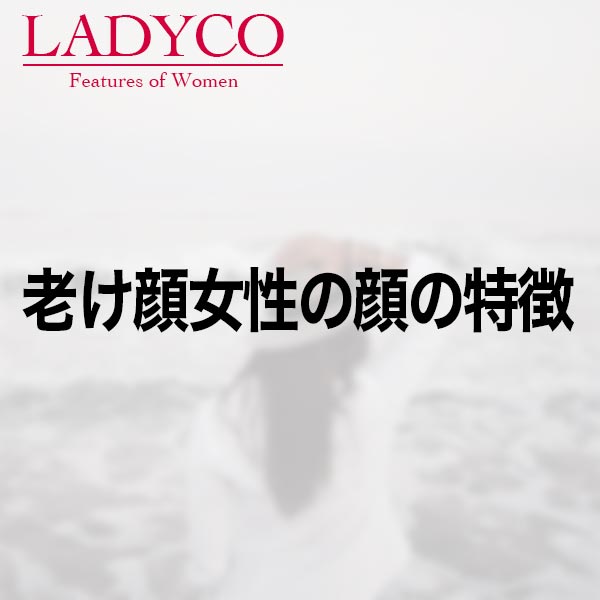 老け顔女性の顔の特徴 Ladyco