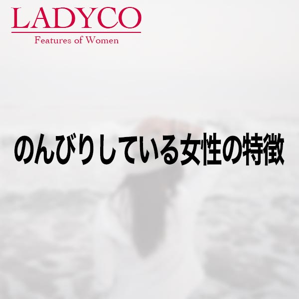 のんびりしている女性の特徴 Ladyco