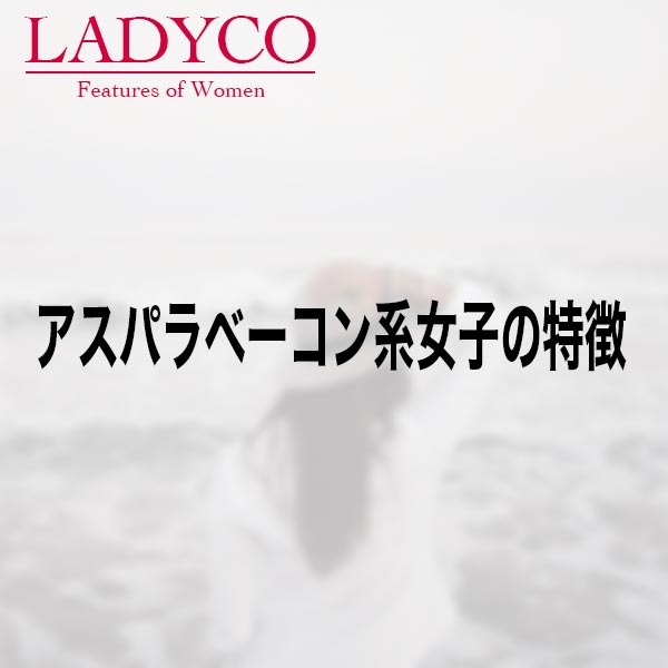 アスパラベーコン系女子の特徴 Ladyco