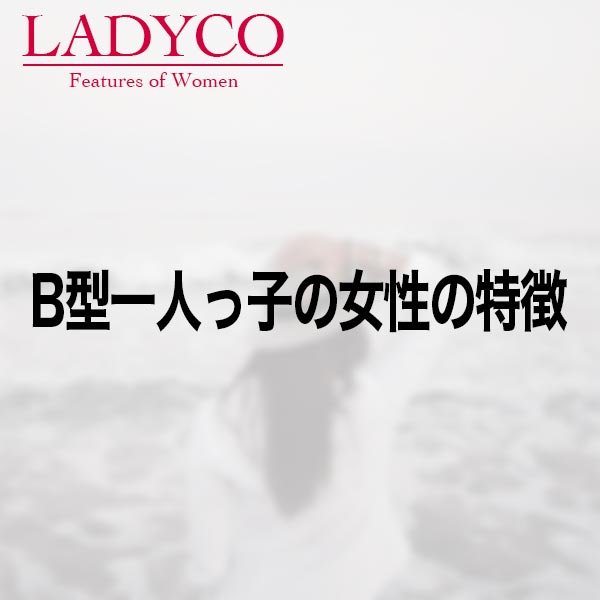 B型一人っ子の女性の特徴 Ladyco