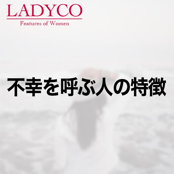 不幸を呼ぶ人の特徴 Ladyco