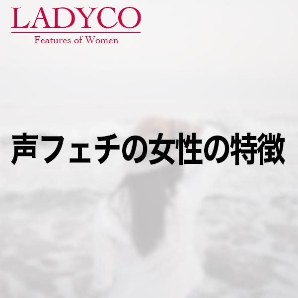 声フェチの女性の特徴 Ladyco
