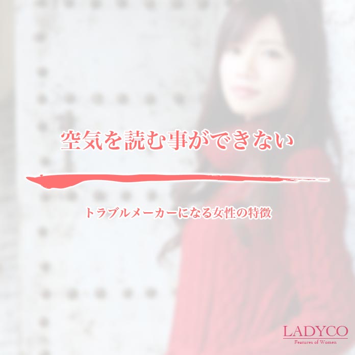 トラブルメーカーになる女性の特徴 Ladyco